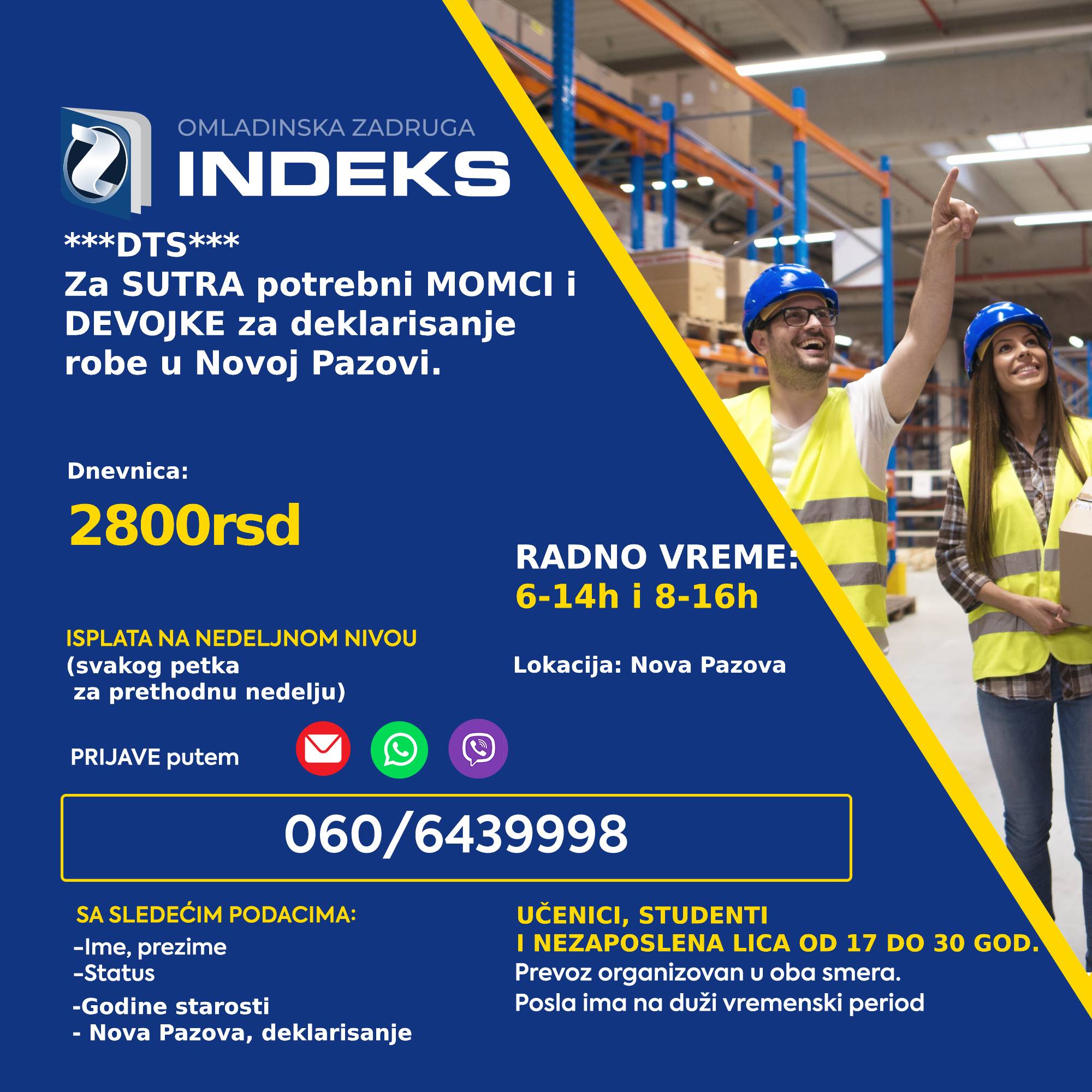 Za sutra potrebni momci i devojke (učenici, studenti i nezaposlena lica - 17+) za poslove deklarisanja u magacinu u Novoj Pazovi. Radno vreme: 6-14h i 8-16h Dnevnica: 2800rsd Isplata je na nedeljnom nivou Prevoz je organizovan iz Beograda i Pančeva Prijave putem SMS/Viber/WhatsApp na broj 060/6439998 sa sledećim podacima: -Ime i prezime -JMBG -Status (učenik/student/nezaposleno lice) -Deklarisanje/Nova Pazova