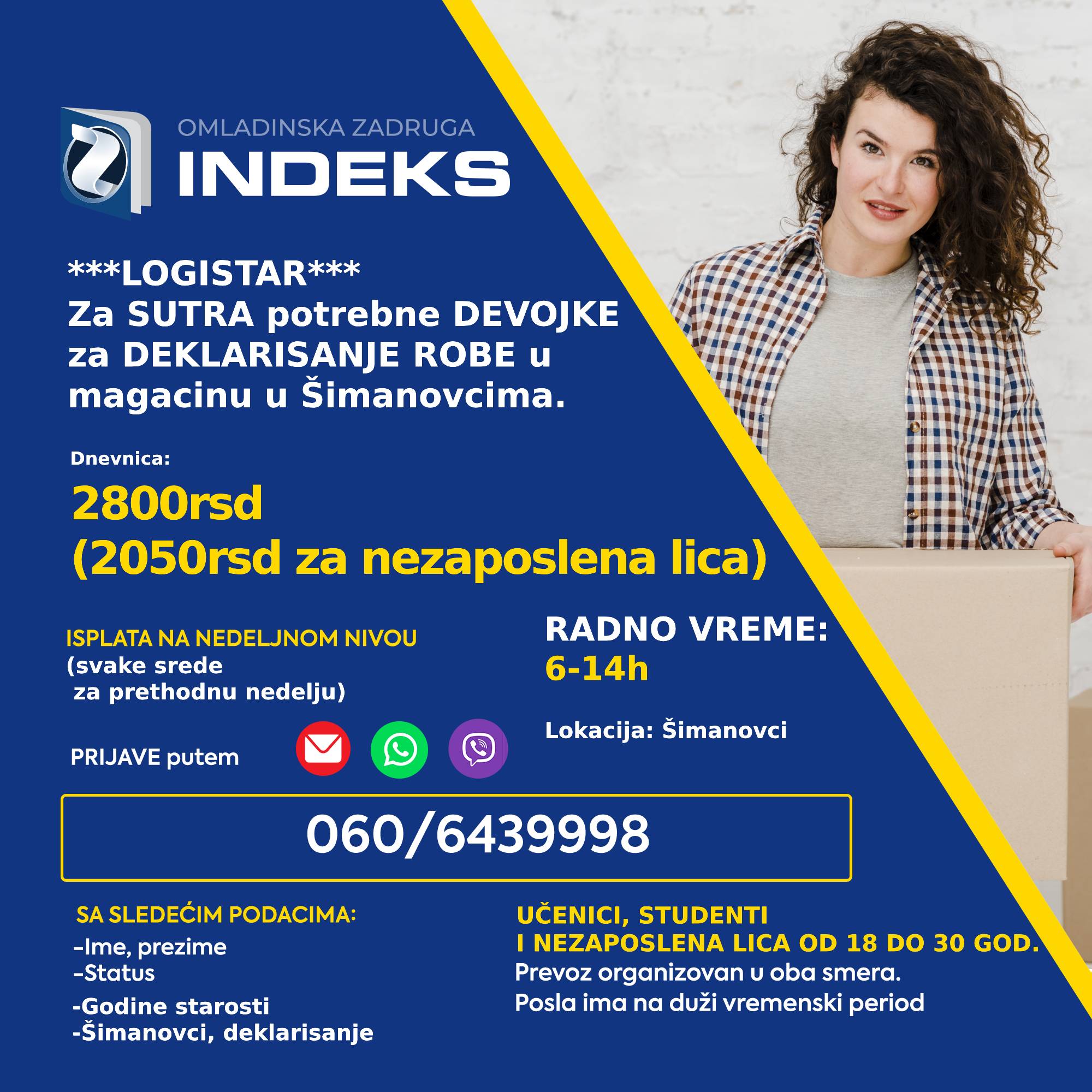 Za sutra potrebne devojke (punoletni učenici, studenti i nezaposlena lica) za poslove deklarisanja u magacinu u Šimanovcima. 🕖Radno vreme: 6-14h 💰Dnevnica: 2800 rsd (2050rsd za nezaposlena lica) devojke Lokacija: Šimanovci Samo punoletni omladinci Prevoz organizovan sa Konjarnika i ide autoputem prema Šimanovcima (staje na stanicama: Autokomanda, Mostar, Sava centar, Arena, Tošin bunar, Zmaj)🚌 📞Prijave putem SMS/Viber/WhatsApp na broj 060/6439998 sa sledećim podacima: -Ime i prezime -Godine -Status (student/učenik/nezaposleno lice) -Deklarisanje robe/Šimanovci