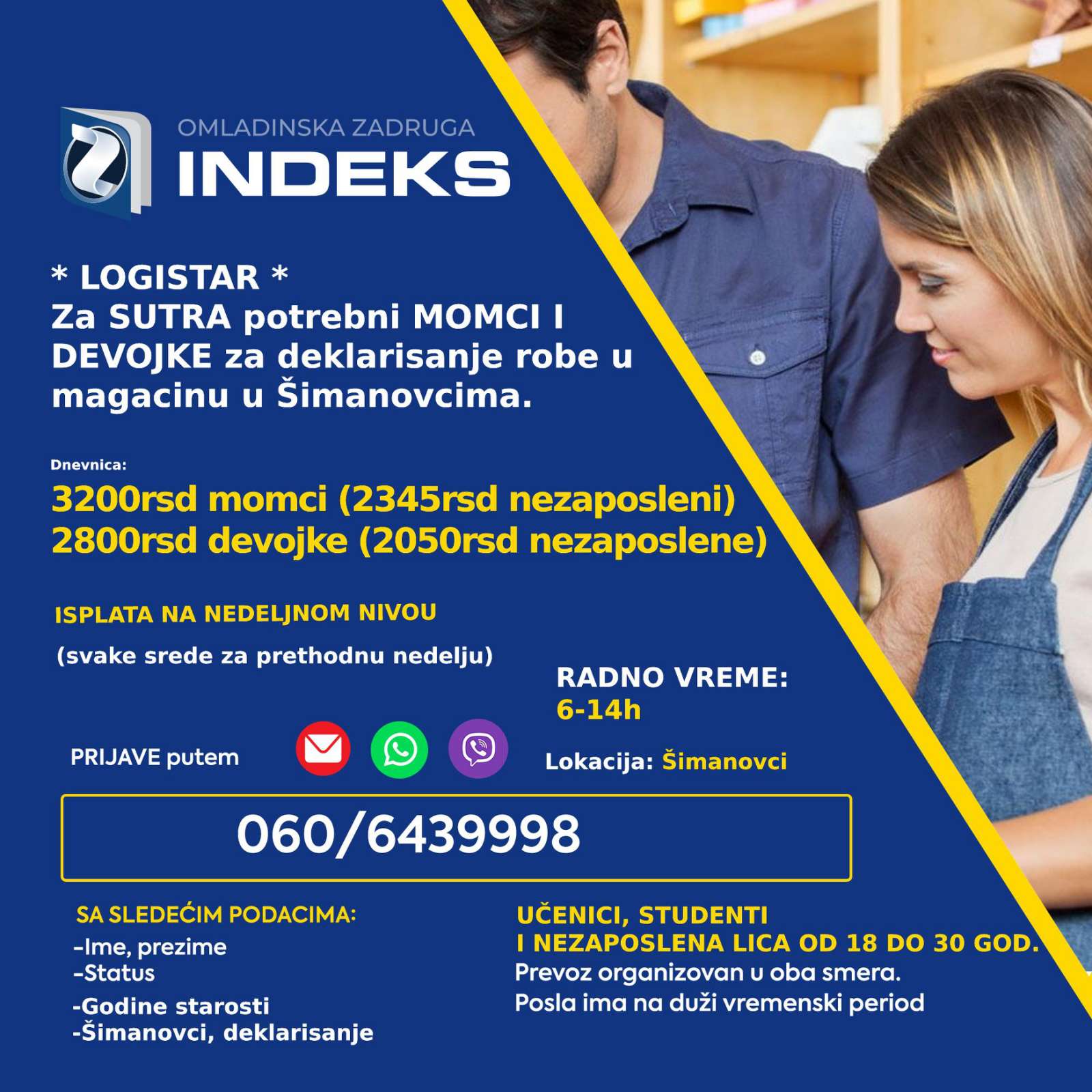 Za sutra i prekosutra potrebne devojke i momci (punoletni učenici, studenti i nezaposlena lica) za poslove deklarisanja u magacinu u Šimanovcima. 🕖Radno vreme: 6-14h 💰Dnevnica: 2800 rsd (2050rsd za nezaposlena lica) devojke 3200 rsd (2345 rsd za nezaposlena lica) momci Lokacija: Šimanovci Samo punoletni omladinci Prevoz organizovan sa Konjarnika i ide autoputem prema Šimanovcima (staje na stanicama: Autokomanda, Mostar, Sava centar, Arena, Tošin bunar, Zmaj)🚌 📞Prijave putem SMS/Viber/WhatsApp na broj 060/6439998 sa sledećim podacima: -Ime i prezime -Godine -Status (student/učenik/nezaposleno lice) -Deklarisanje robe/Šimanovci