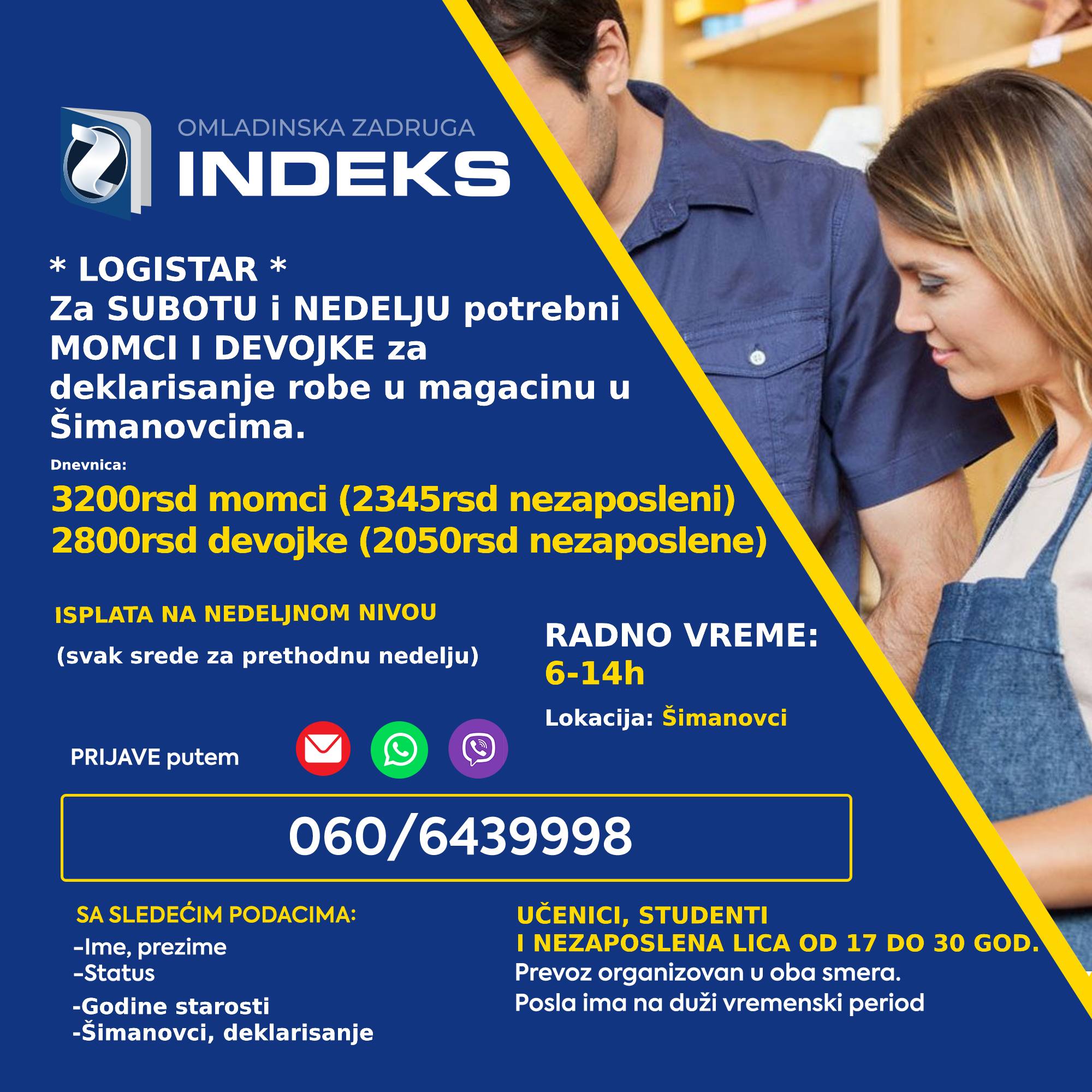 Za subotu i nedelju potrebni omladinci 17-30god za poslove deklarisanja Smena: 6-14h 💰Dnevnica: 3200 (2345rsd za nezaposlena lica) 2800rsd (2050rsd za nezaposlena lica) 📭Lokacija: Šimanovci Samo punoletni omladinci! 🚌Prevoz organizovan sa Konjarnika i ide autoputem prema Šimanovcima (staje na stanicama: Autokomanda, Mostar, Sava centar, Arena, Tošin bunar, Zmaj)🚌 📞Prijave i više informacija putem: 060/6439998 sa sledećim podacima: Ime, prezime; Status (student, srednjoškolac, nezaposleno lice) Godine starosti Sa napomenom: Logistar